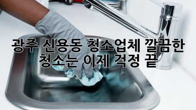 광주 신용동 청소업체, 깔끔한 청소는 이제 걱정 끝!