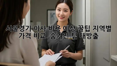 서울/경기 이사 비용 예상 꿀팁🍯: 지역별 가격 비교 & 숨겨진 팁 대방출!